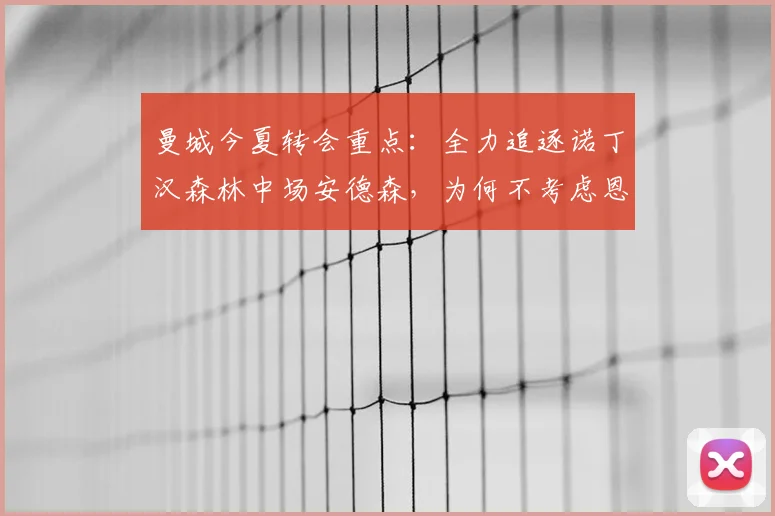 曼城今夏转会重点：全力追逐诺丁汉森林中场安德森，为何不考虑恩佐？