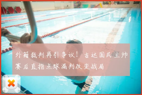 外籍裁判再引争议!吉达国民主帅赛后直指点球漏判改变战局