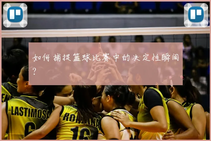 如何捕捉篮球比赛中的决定性瞬间?
