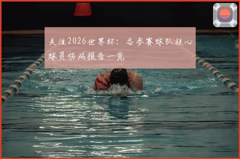 关注2026世界杯:各参赛球队核心球员伤病报告一览