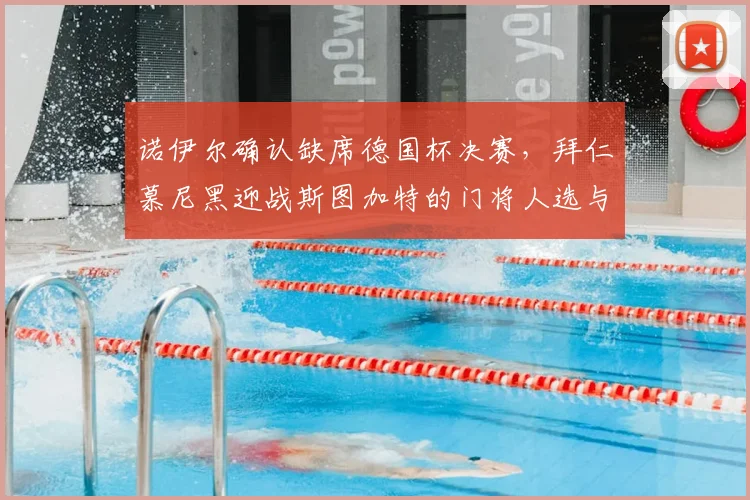诺伊尔确认缺席德国杯决赛，拜仁慕尼黑迎战斯图加特的门将人选与战术调整分析