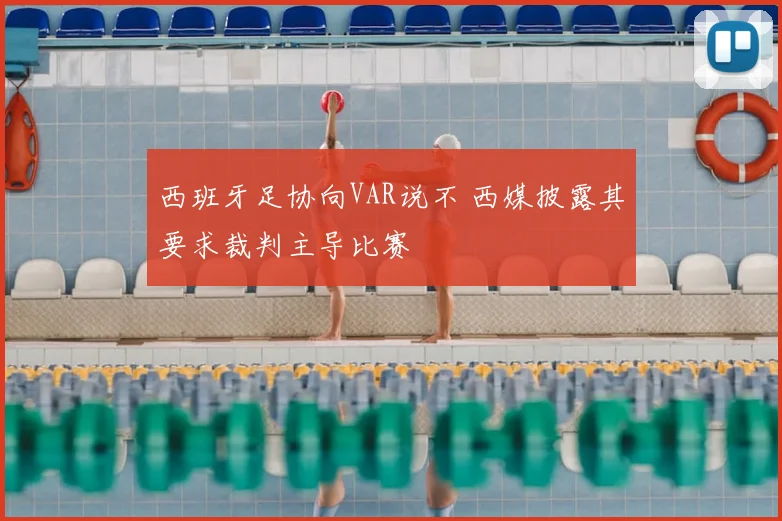 西班牙足协向VAR说不 西媒披露其要求裁判主导比赛